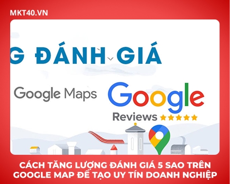 Cách Tăng Lượng Đánh Giá 5 Sao Trên Google Map Để Tạo Uy Tín Doanh Nghiệp