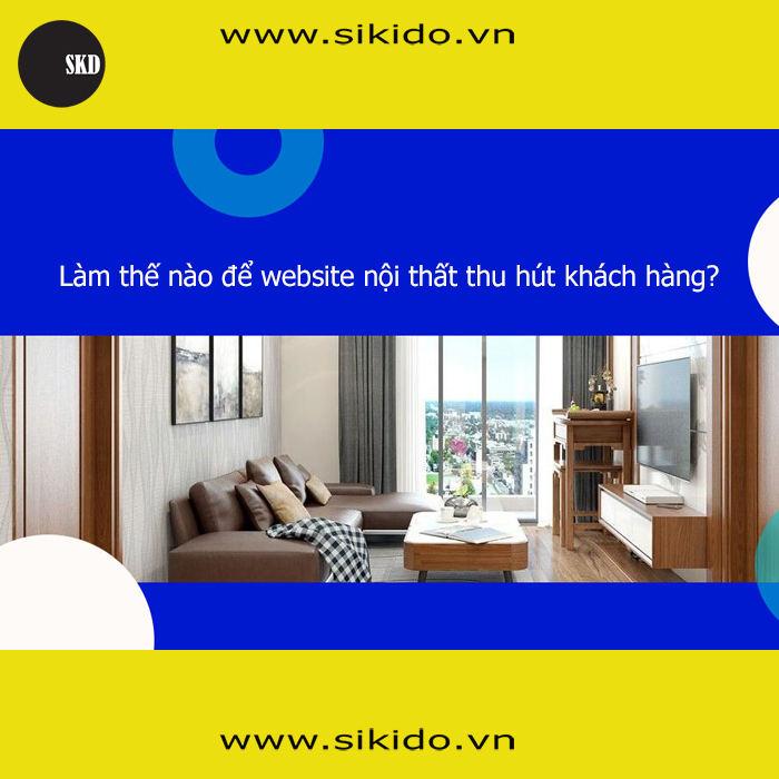 Làm Thế Nào Để Website Nội Thất Thu Hút Khách Hàng